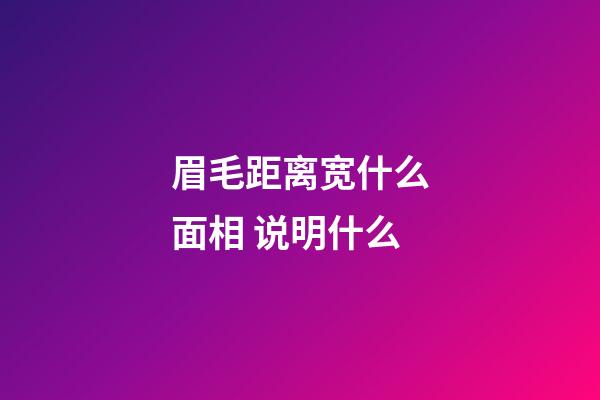 眉毛距离宽什么面相 说明什么